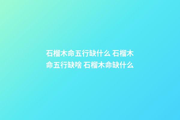 石榴木命五行缺什么 石榴木命五行缺啥 石榴木命缺什么-第1張-觀點-玄機派